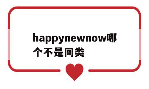 happynewnow哪个不是同类(happy nice birthday哪个不同类)