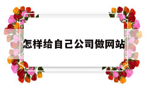 怎样给自己公司做网站(怎样给自己公司做网站营销),怎样给自己公司做网站(怎样给自己公司做网站营销),怎样给自己公司做网站,信息,百度,视频,第1张