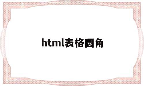 html表格圆角(html表格角怎样变圆角)