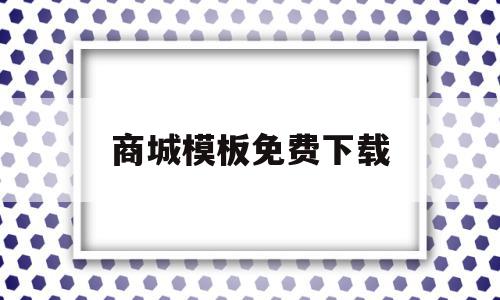 关于商城模板免费下载的信息