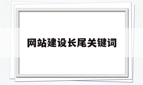 网站建设长尾关键词(网站关键词的设计技巧)