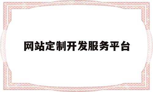 网站定制开发服务平台(网站定制开发是什么意思),网站定制开发服务平台(网站定制开发是什么意思),网站定制开发服务平台,信息,视频,模板,第1张