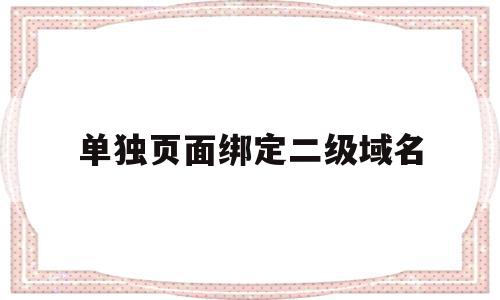 单独页面绑定二级域名(单独页面绑定二级域名怎么设置),单独页面绑定二级域名(单独页面绑定二级域名怎么设置),单独页面绑定二级域名,信息,账号,浏览器,第1张