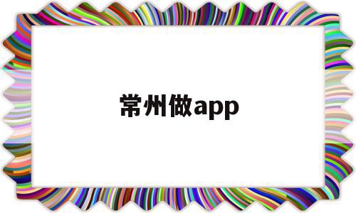 常州做app(常州做亲子鉴定在哪里)