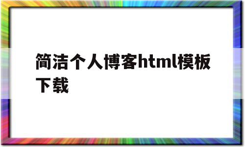 简洁个人博客html模板下载(简洁个人博客html模板下载网站),简洁个人博客html模板下载(简洁个人博客html模板下载网站),简洁个人博客html模板下载,信息,文章,百度,第1张