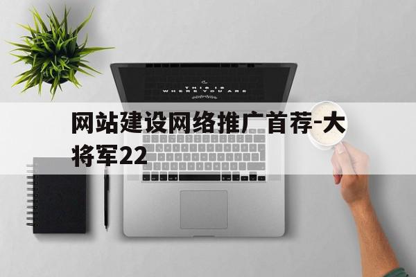 关于网站建设网络推广首荐-大将军22的信息