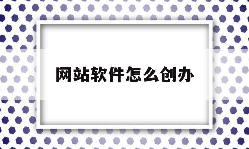 网站软件怎么创办(建立网站的软件有哪些),网站软件怎么创办(建立网站的软件有哪些),网站软件怎么创办,信息,视频,模板,第1张