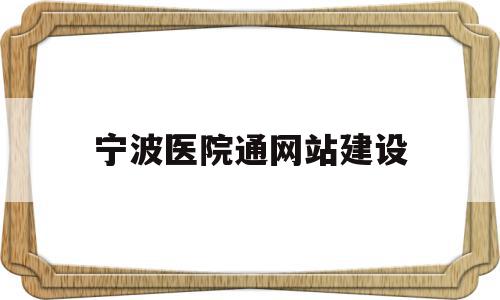 宁波医院通网站建设(宁波医院网上挂号预约电话)