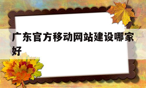 包含广东官方移动网站建设哪家好的词条,包含广东官方移动网站建设哪家好的词条,广东官方移动网站建设哪家好,信息,视频,微信,第1张