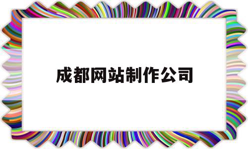 关于成都网站制作公司的信息,关于成都网站制作公司的信息,成都网站制作公司,信息,模板,微信,第1张