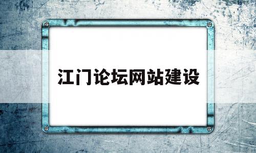 江门论坛网站建设(江门本地论坛)