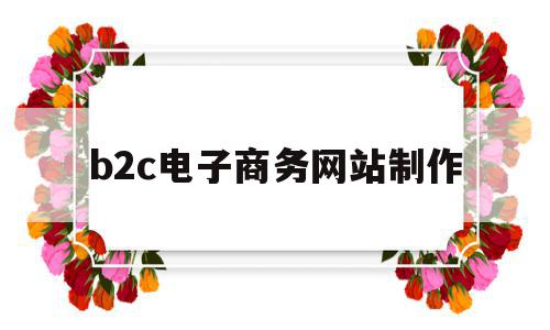 b2c电子商务网站制作(知名b2c电子商务平台业务流程)