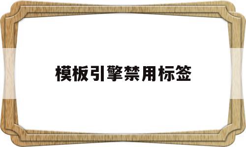 模板引擎禁用标签的简单介绍,模板引擎禁用标签的简单介绍,模板引擎禁用标签,信息,模板,浏览器,第1张