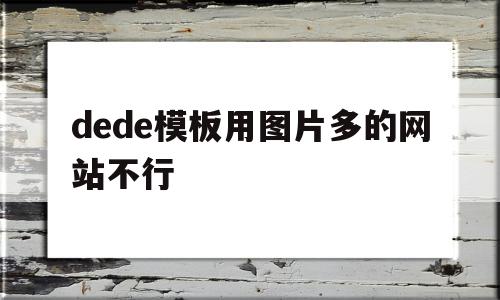 dede模板用图片多的网站不行的简单介绍