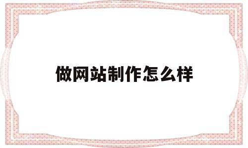 做网站制作怎么样(网站制作是什么工作)