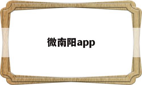 微南阳app(微南阳长留言板)