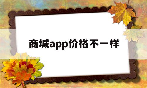 商城app价格不一样(为什么不同购物平台价格有差距)