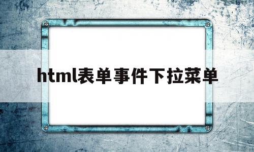 包含html表单事件下拉菜单的词条