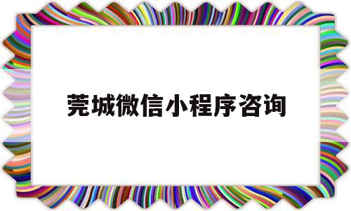 莞城微信小程序咨询(东莞小程序开发解决方案)