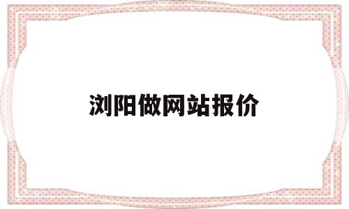 浏阳做网站报价(浏阳哪里招人做事的吗?),浏阳做网站报价(浏阳哪里招人做事的吗?),浏阳做网站报价,信息,做网站,网站报价,第1张