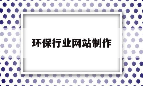 环保行业网站制作(环保行业网站制作平台),环保行业网站制作(环保行业网站制作平台),环保行业网站制作,营销,浏览器,科技,第1张