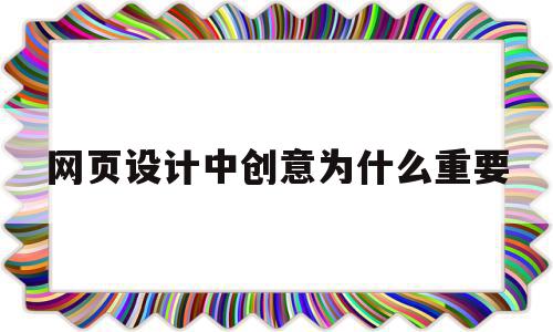 网页设计中创意为什么重要(网页设计中创意为什么重要呢)