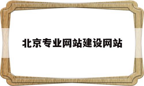 北京专业网站建设网站的简单介绍,北京专业网站建设网站的简单介绍,北京专业网站建设网站,百度,模板,营销,第1张