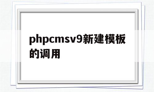 phpcmsv9新建模板的调用(phpcms 用的是什么模板引擎),phpcmsv9新建模板的调用(phpcms 用的是什么模板引擎),phpcmsv9新建模板的调用,信息,文章,模板,第1张