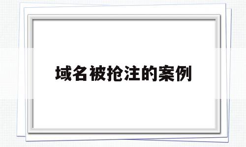 域名被抢注的案例(域名被抢注的案例总结),域名被抢注的案例(域名被抢注的案例总结),域名被抢注的案例,信息,浏览器,科技,第1张