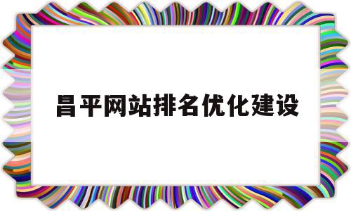 昌平网站排名优化建设的简单介绍