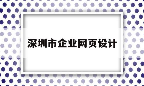 深圳市企业网页设计(深圳市企业网页设计公司)