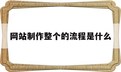 网站制作整个的流程是什么(网站制作流程一般制作流程?)