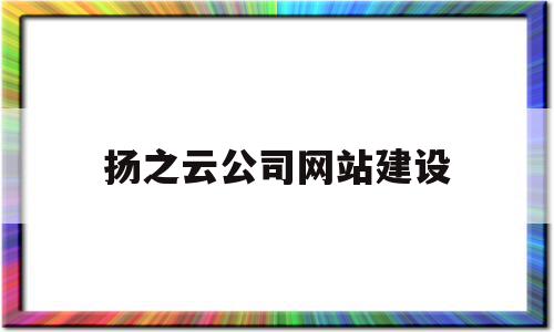 扬之云公司网站建设(云之扬集团有限公司周伟红)