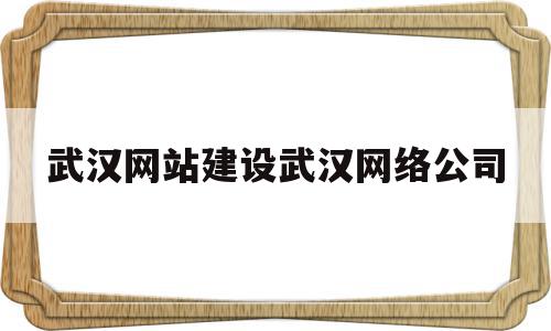 包含武汉网站建设武汉网络公司的词条