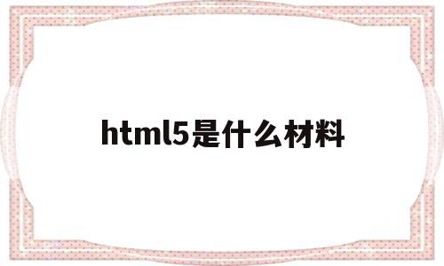 关于html5是什么材料的信息