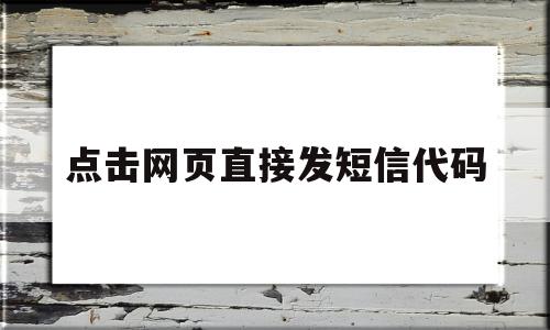 点击网页直接发短信代码的简单介绍,点击网页直接发短信代码的简单介绍,点击网页直接发短信代码,信息,账号,微信,第1张