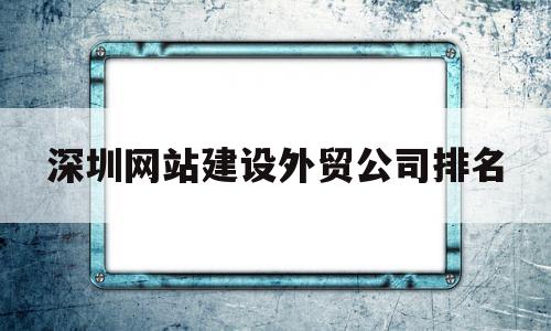 深圳网站建设外贸公司排名(深圳外贸网站建设sz886)