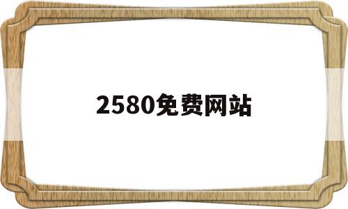 2580免费网站的简单介绍