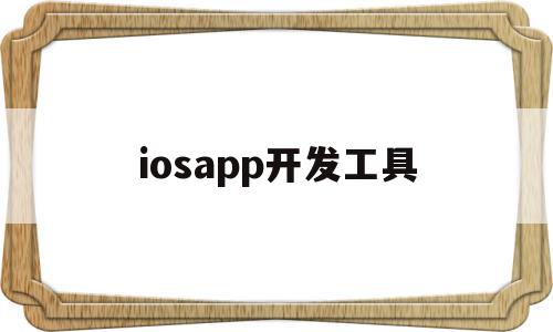 iosapp开发工具(ios app开发平台)