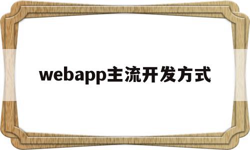 webapp主流开发方式(webapp用什么语言开发)