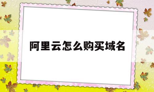 阿里云怎么购买域名(阿里云怎么购买域名服务),阿里云怎么购买域名(阿里云怎么购买域名服务),阿里云怎么购买域名,百度,模板,账号,第1张