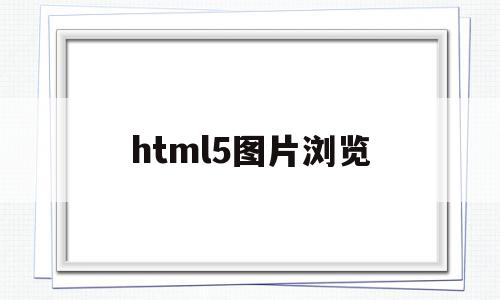 html5图片浏览(html表单浏览图片)