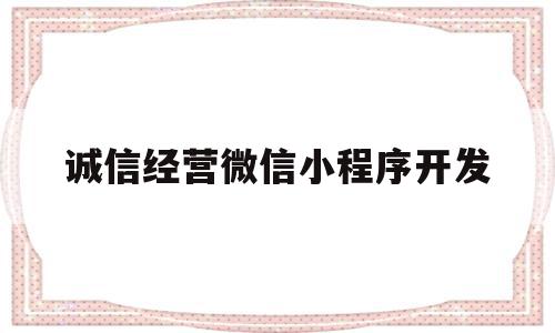 诚信经营微信小程序开发(诚信经营微信小程序开发流程),诚信经营微信小程序开发(诚信经营微信小程序开发流程),诚信经营微信小程序开发,信息,百度,模板,第1张