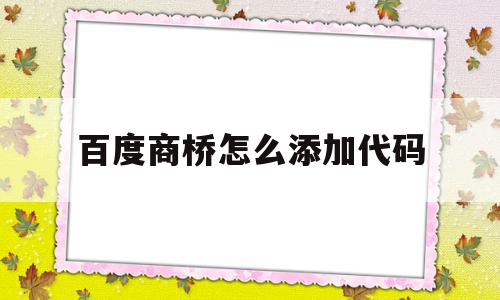 百度商桥怎么添加代码(百度商桥怎么自动弹出对话框)