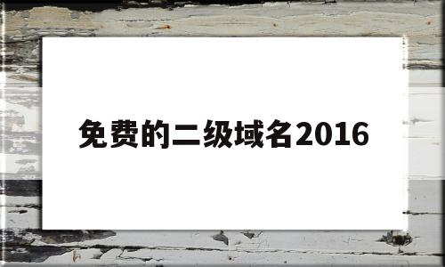 包含免费的二级域名2016的词条