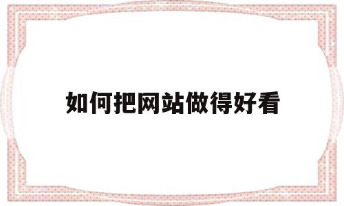 如何把网站做得好看(怎么把网站制作成软件)