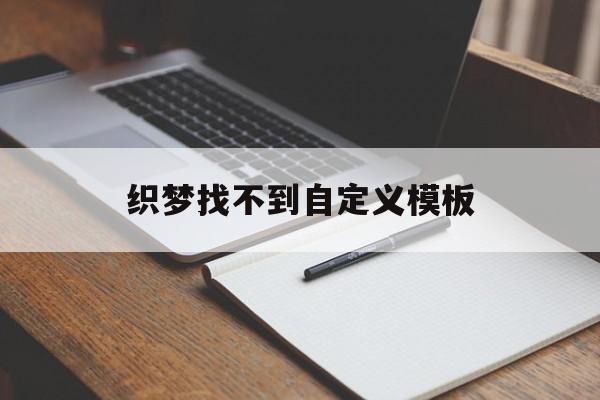 织梦找不到自定义模板(织梦发布文章栏目怎么不显示)