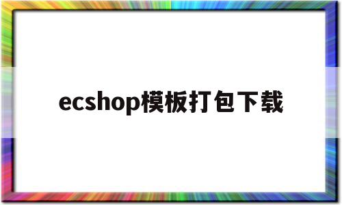 ecshop模板打包下载的简单介绍