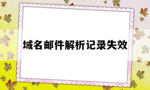 域名邮件解析记录失效(域名邮件解析记录失效怎么回事),域名邮件解析记录失效(域名邮件解析记录失效怎么回事),域名邮件解析记录失效,信息,账号,html,第1张