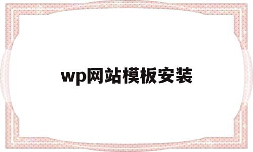 wp网站模板安装的简单介绍,wp网站模板安装的简单介绍,wp网站模板安装,信息,文章,百度,第1张